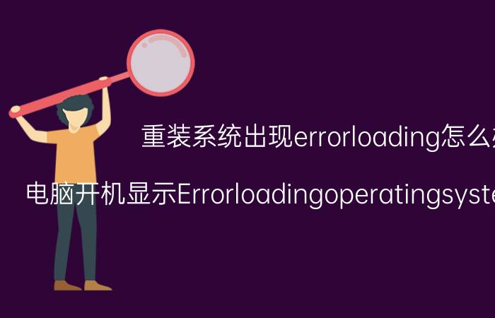 重装系统出现errorloading怎么办 电脑开机显示Errorloadingoperatingsystem怎么解决？